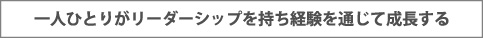 一人ひとりがリーダーシップを持ち経験を通じて成長する