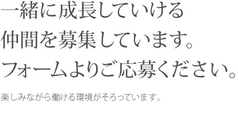 一緒に成長していける仲間を募集しています。フォームよりご応募ください。