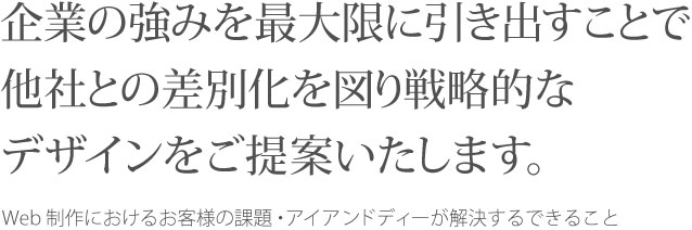 企業の強みを最大限に引き出すことで他社との差別化を図り戦略的なデザインをご提案いたします。 Web制作におけるお客様の課題・アイアンドディーが解決するできること